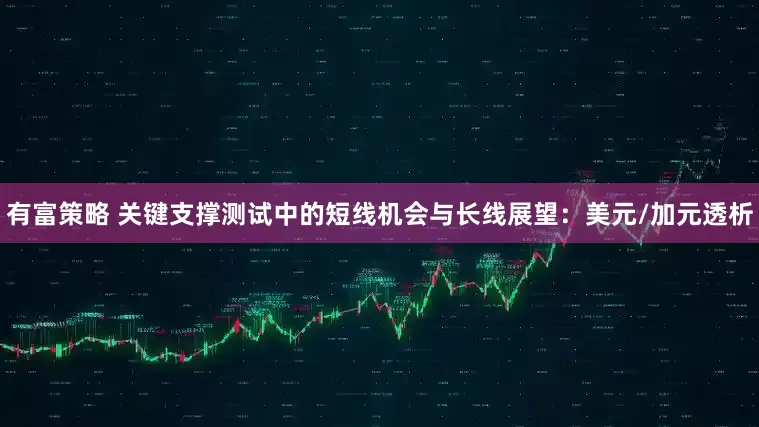 有富策略 关键支撑测试中的短线机会与长线展望：美元/加元透析