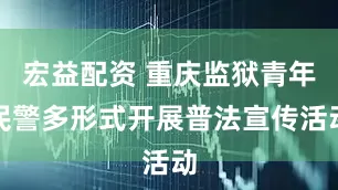 宏益配资 重庆监狱青年民警多形式开展普法宣传活动