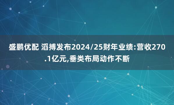 盛鹏优配 滔搏发布2024/25财年业绩:营收270.1亿元,垂类布局动作不断