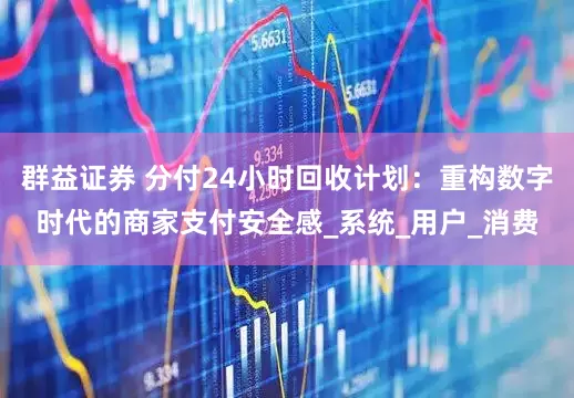群益证券 分付24小时回收计划：重构数字时代的商家支付安全感_系统_用户_消费