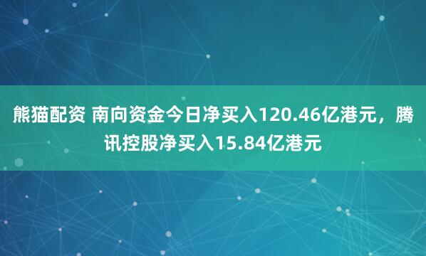 熊猫配资 南向资金今日净买入120.46亿港元，腾讯控股净买入15.84亿港元